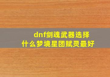 dnf剑魂武器选择什么梦境星团赋灵最好