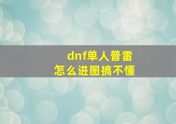 dnf单人普雷怎么进图搞不懂