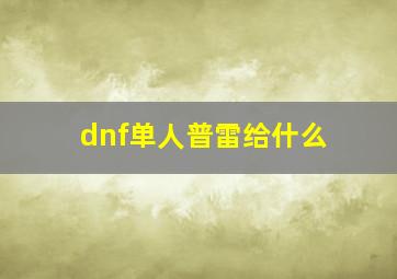 dnf单人普雷给什么