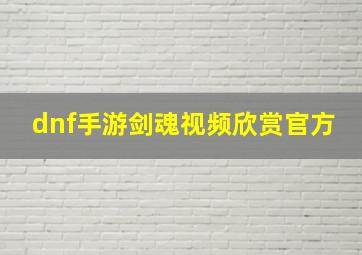 dnf手游剑魂视频欣赏官方