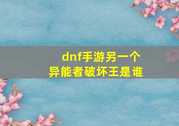 dnf手游另一个异能者破坏王是谁