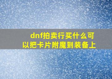 dnf拍卖行买什么可以把卡片附魔到装备上