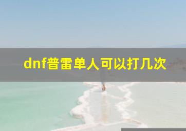 dnf普雷单人可以打几次