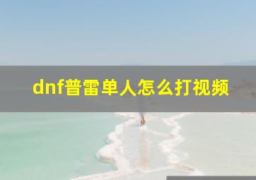 dnf普雷单人怎么打视频