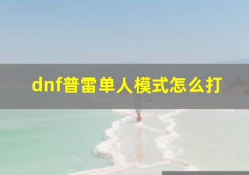 dnf普雷单人模式怎么打