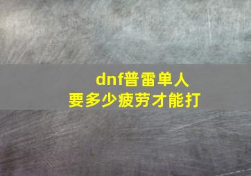 dnf普雷单人要多少疲劳才能打