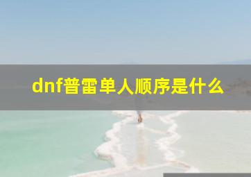 dnf普雷单人顺序是什么