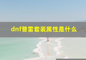 dnf普雷套装属性是什么