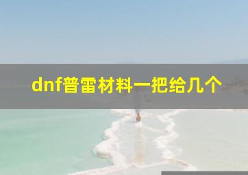 dnf普雷材料一把给几个