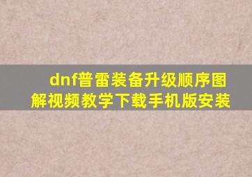 dnf普雷装备升级顺序图解视频教学下载手机版安装