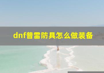 dnf普雷防具怎么做装备