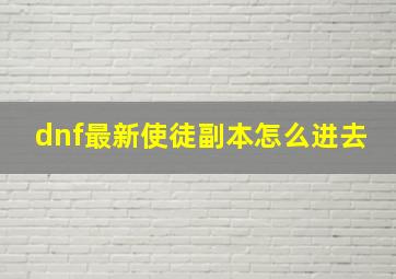 dnf最新使徒副本怎么进去