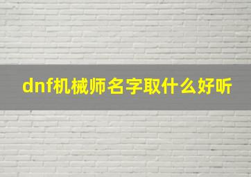 dnf机械师名字取什么好听