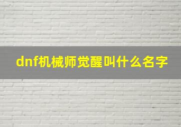 dnf机械师觉醒叫什么名字