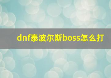 dnf泰波尔斯boss怎么打