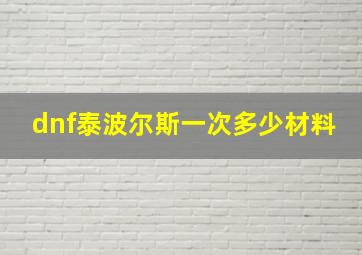 dnf泰波尔斯一次多少材料