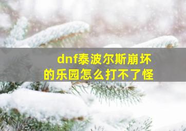 dnf泰波尔斯崩坏的乐园怎么打不了怪