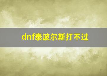 dnf泰波尔斯打不过