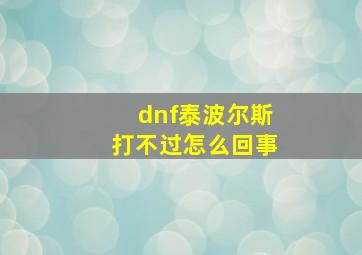 dnf泰波尔斯打不过怎么回事