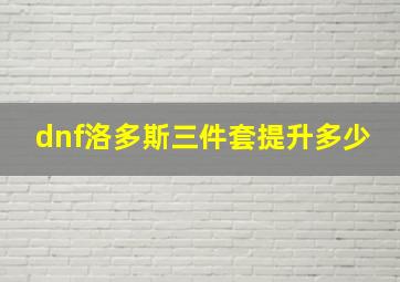 dnf洛多斯三件套提升多少