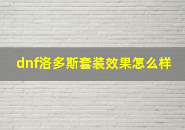 dnf洛多斯套装效果怎么样