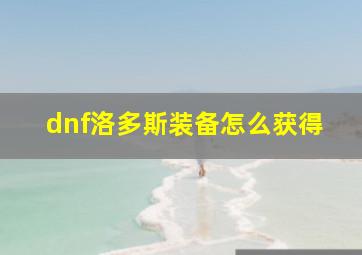 dnf洛多斯装备怎么获得