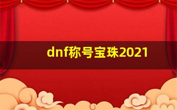 dnf称号宝珠2021