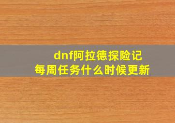 dnf阿拉德探险记每周任务什么时候更新