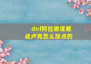 dnf阿拉德谋略战卢克怎么加点的