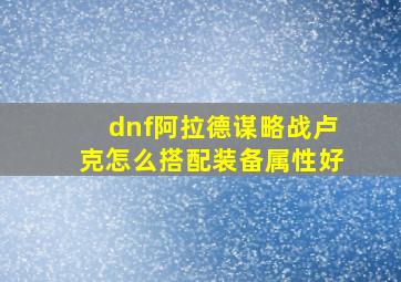 dnf阿拉德谋略战卢克怎么搭配装备属性好