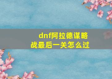 dnf阿拉德谋略战最后一关怎么过