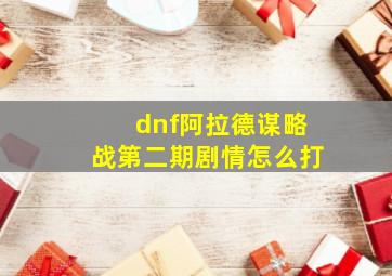 dnf阿拉德谋略战第二期剧情怎么打