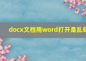 docx文档用word打开是乱码