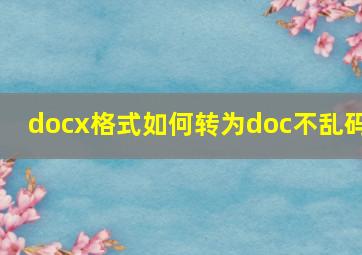 docx格式如何转为doc不乱码