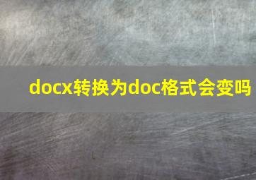 docx转换为doc格式会变吗