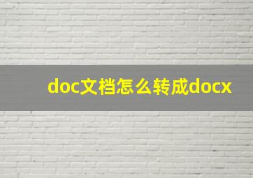 doc文档怎么转成docx