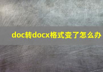 doc转docx格式变了怎么办