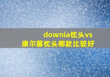 downia枕头vs康尔馨枕头哪款比较好