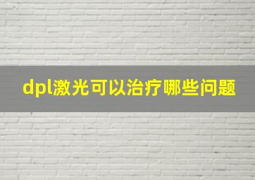 dpl激光可以治疗哪些问题