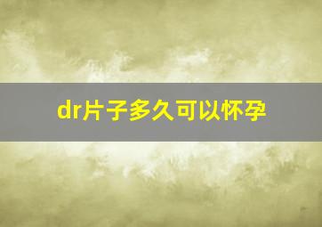 dr片子多久可以怀孕