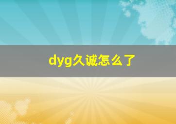 dyg久诚怎么了