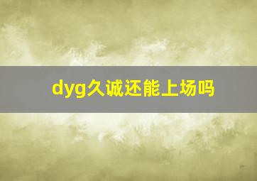 dyg久诚还能上场吗