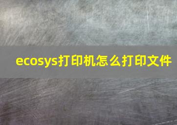 ecosys打印机怎么打印文件