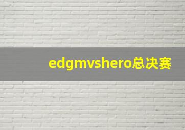 edgmvshero总决赛