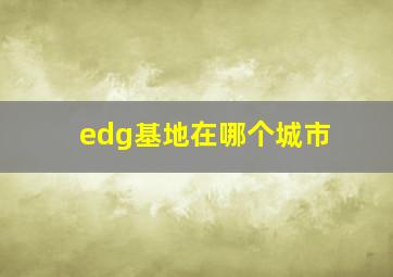 edg基地在哪个城市