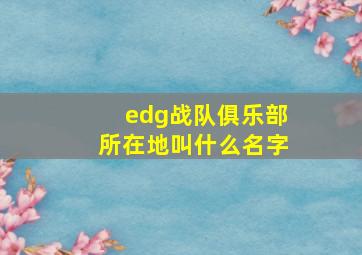 edg战队俱乐部所在地叫什么名字