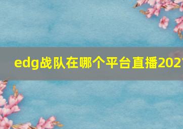 edg战队在哪个平台直播2021