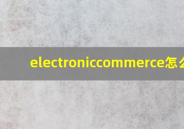 electroniccommerce怎么读