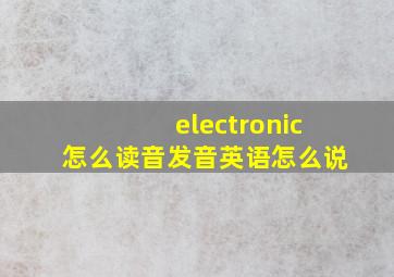 electronic怎么读音发音英语怎么说