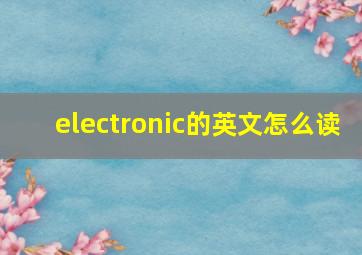 electronic的英文怎么读